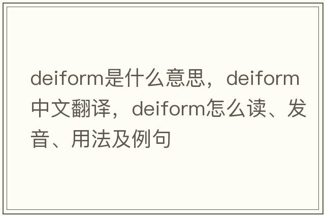 deiform是什么意思，deiform中文翻译，deiform怎么读、发音、用法及例句