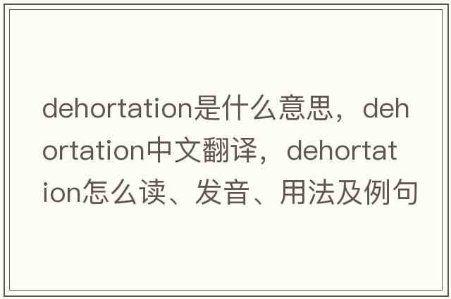 dehortation是什么意思，dehortation中文翻译，dehortation怎么读、发音、用法及例句