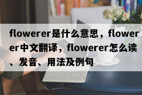 flowerer是什么意思，flowerer中文翻译，flowerer怎么读、发音、用法及例句