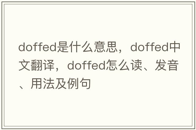 doffed是什么意思，doffed中文翻译，doffed怎么读、发音、用法及例句