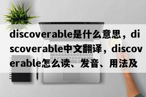 discoverable是什么意思，discoverable中文翻译，discoverable怎么读、发音、用法及例句