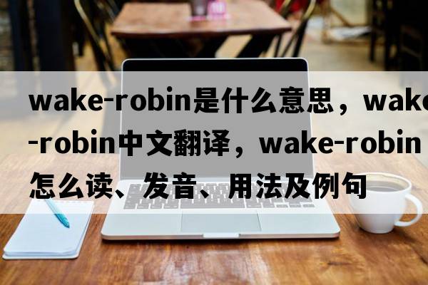 wake-robin是什么意思，wake-robin中文翻译，wake-robin怎么读、发音、用法及例句