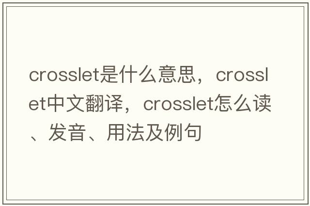 crosslet是什么意思，crosslet中文翻译，crosslet怎么读、发音、用法及例句