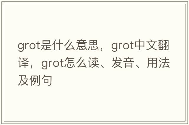 grot是什么意思，grot中文翻译，grot怎么读、发音、用法及例句