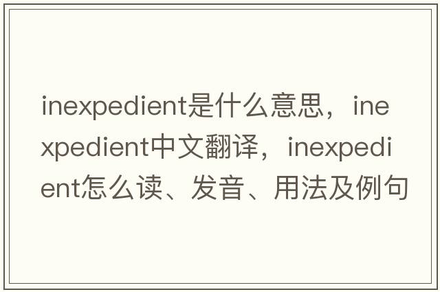 inexpedient是什么意思，inexpedient中文翻译，inexpedient怎么读、发音、用法及例句