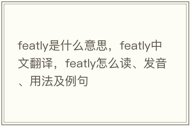 featly是什么意思，featly中文翻译，featly怎么读、发音、用法及例句