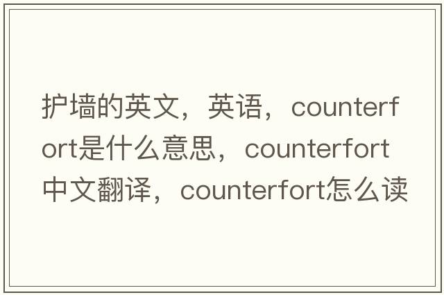 护墙的英文，英语，counterfort是什么意思，counterfort中文翻译，counterfort怎么读、发音、用法及例句