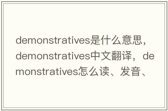 demonstratives是什么意思，demonstratives中文翻译，demonstratives怎么读、发音、用法及例句