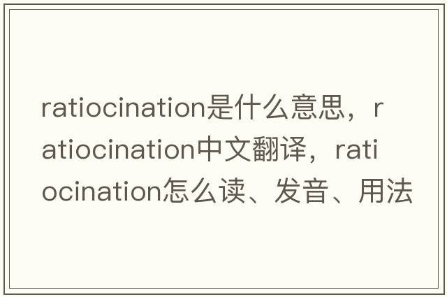 ratiocination是什么意思，ratiocination中文翻译，ratiocination怎么读、发音、用法及例句