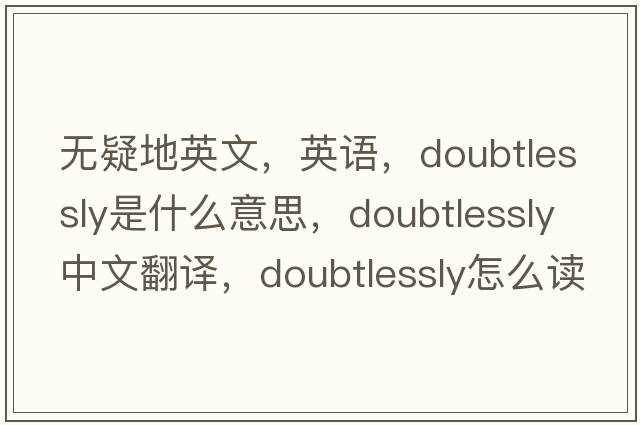 无疑地英文，英语，doubtlessly是什么意思，doubtlessly中文翻译，doubtlessly怎么读、发音、用法及例句