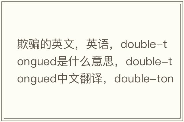 欺骗的英文，英语，double-tongued是什么意思，double-tongued中文翻译，double-tongued怎么读、发音、用法及例句