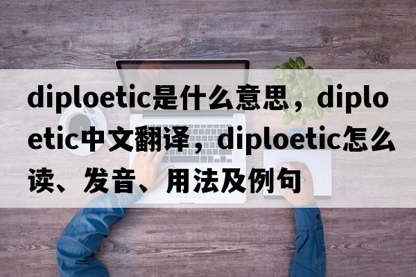 diploetic是什么意思，diploetic中文翻译，diploetic怎么读、发音、用法及例句