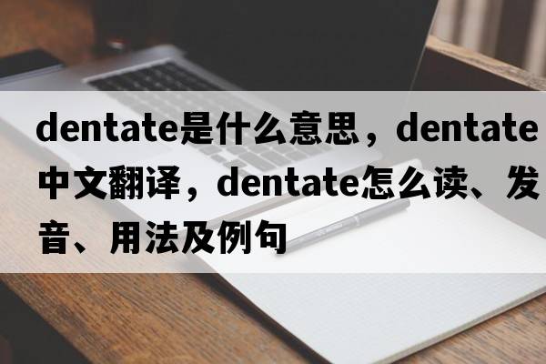 dentate是什么意思，dentate中文翻译，dentate怎么读、发音、用法及例句