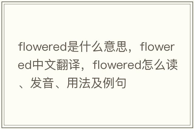 flowered是什么意思，flowered中文翻译，flowered怎么读、发音、用法及例句