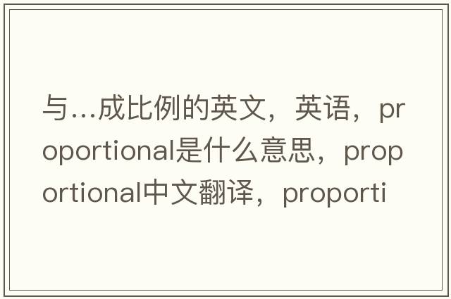 与…成比例的英文，英语，proportional是什么意思，proportional中文翻译，proportional怎么读、发音、用法及例句