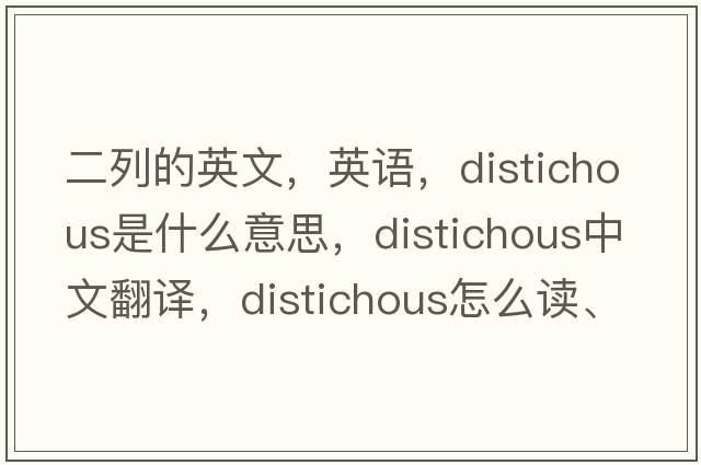 二列的英文，英语，distichous是什么意思，distichous中文翻译，distichous怎么读、发音、用法及例句