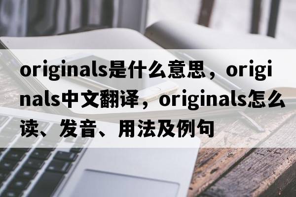 originals是什么意思，originals中文翻译，originals怎么读、发音、用法及例句