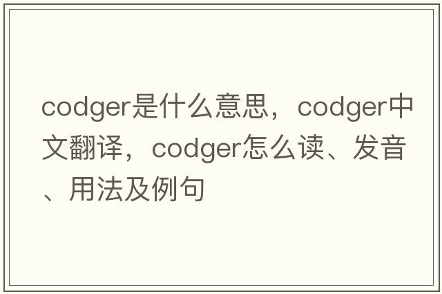 codger是什么意思，codger中文翻译，codger怎么读、发音、用法及例句