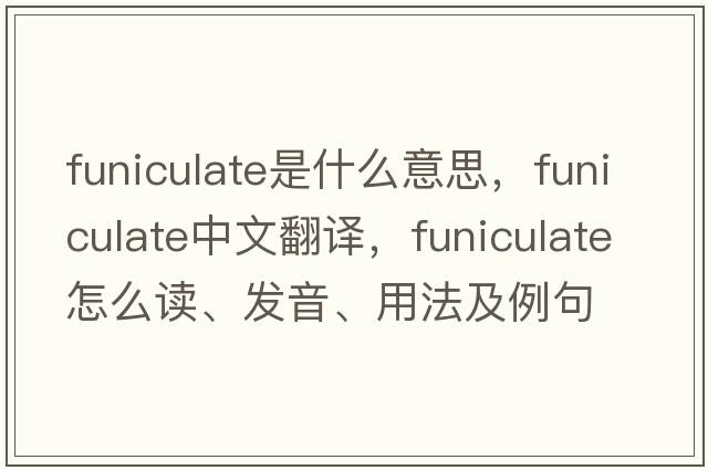 funiculate是什么意思，funiculate中文翻译，funiculate怎么读、发音、用法及例句