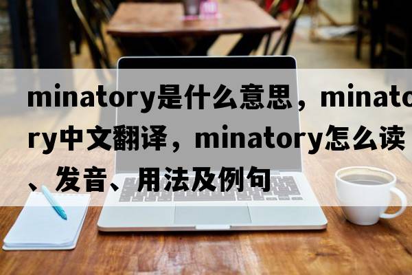 minatory是什么意思，minatory中文翻译，minatory怎么读、发音、用法及例句