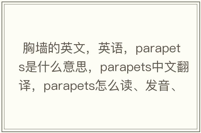  胸墙的英文，英语，parapets是什么意思，parapets中文翻译，parapets怎么读、发音、用法及例句