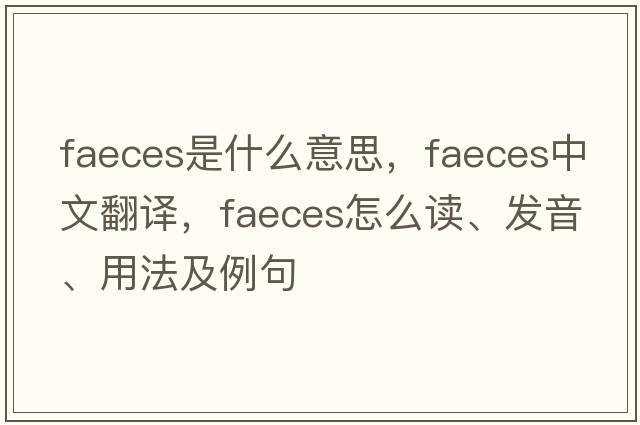 faeces是什么意思，faeces中文翻译，faeces怎么读、发音、用法及例句