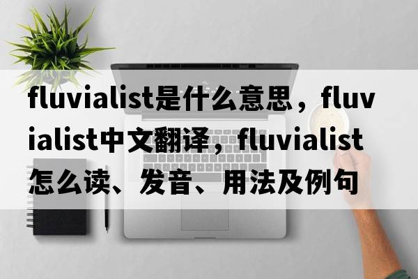 fluvialist是什么意思，fluvialist中文翻译，fluvialist怎么读、发音、用法及例句