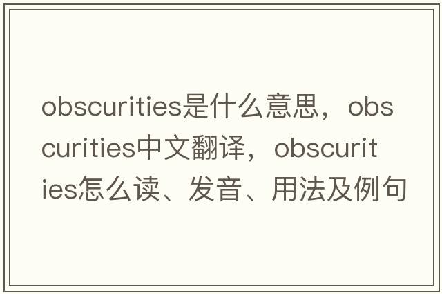 obscurities是什么意思，obscurities中文翻译，obscurities怎么读、发音、用法及例句