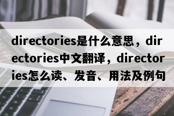 directories是什么意思，directories中文翻译，directories怎么读、发音、用法及例句