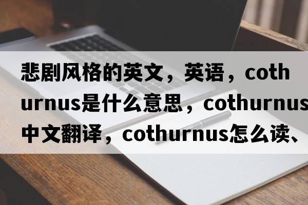 悲剧风格的英文，英语，cothurnus是什么意思，cothurnus中文翻译，cothurnus怎么读、发音、用法及例句