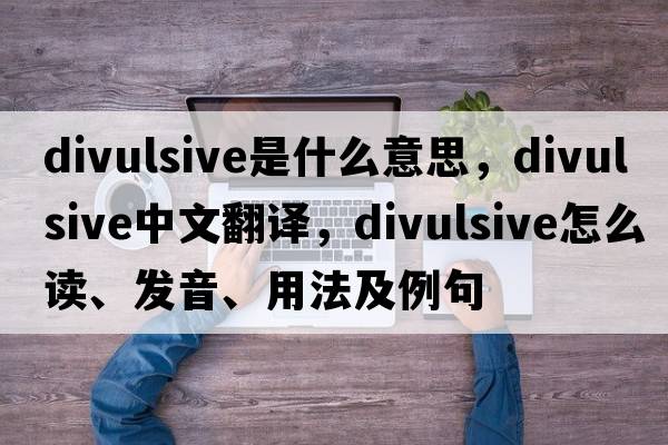 divulsive是什么意思，divulsive中文翻译，divulsive怎么读、发音、用法及例句