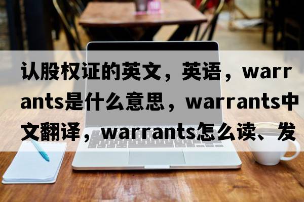 认股权证的英文，英语，warrants是什么意思，warrants中文翻译，warrants怎么读、发音、用法及例句