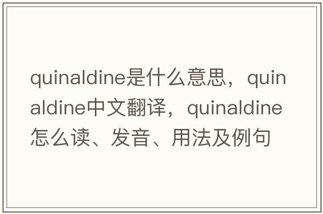 quinaldine是什么意思，quinaldine中文翻译，quinaldine怎么读、发音、用法及例句