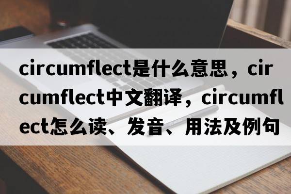 circumflect是什么意思，circumflect中文翻译，circumflect怎么读、发音、用法及例句