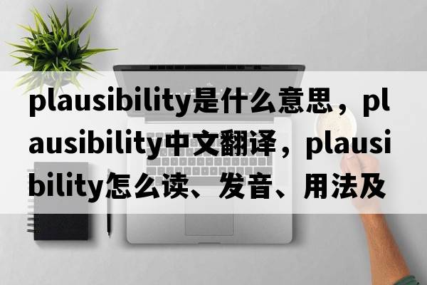 plausibility是什么意思，plausibility中文翻译，plausibility怎么读、发音、用法及例句