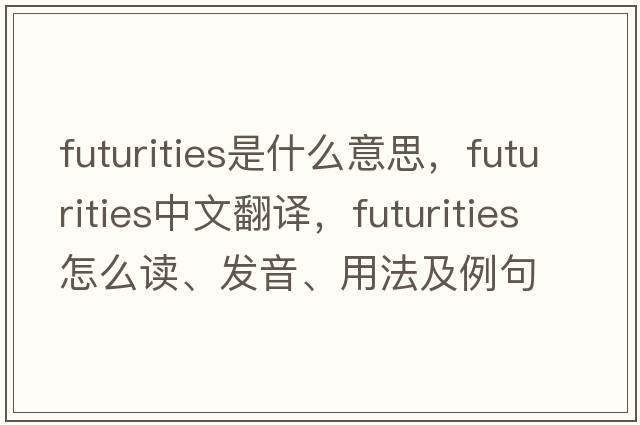 futurities是什么意思，futurities中文翻译，futurities怎么读、发音、用法及例句