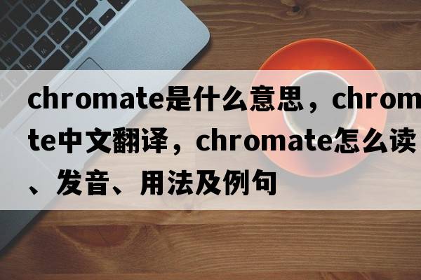 chromate是什么意思，chromate中文翻译，chromate怎么读、发音、用法及例句