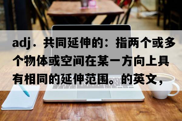 adj．共同延伸的：指两个或多个物体或空间在某一方向上具有相同的延伸范围。的英文，英语，coextended是什么意思，coextended中文翻译，coextended怎么读、发音、用法及例句