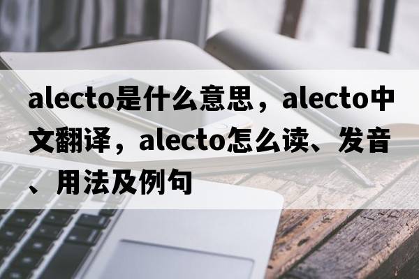 Alecto是什么意思，Alecto中文翻译，Alecto怎么读、发音、用法及例句