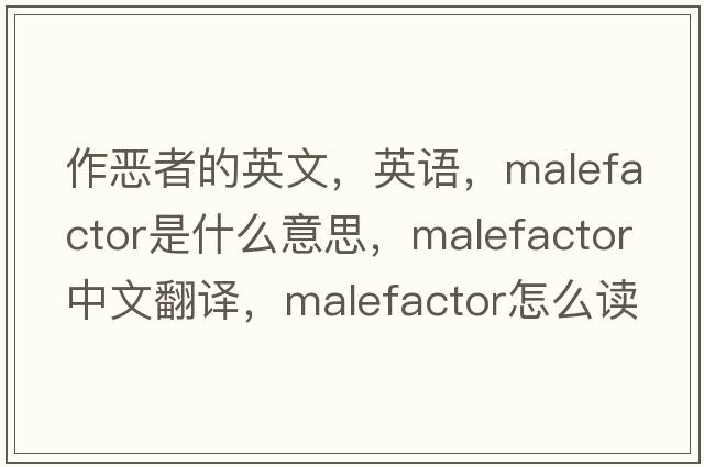 作恶者的英文，英语，malefactor是什么意思，malefactor中文翻译，malefactor怎么读、发音、用法及例句