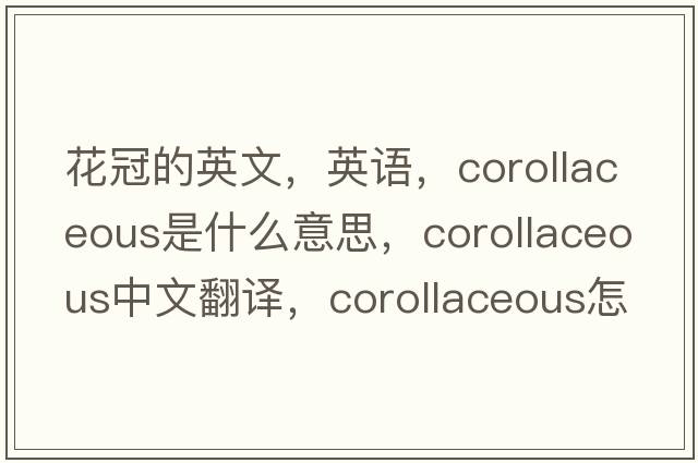 花冠的英文，英语，corollaceous是什么意思，corollaceous中文翻译，corollaceous怎么读、发音、用法及例句