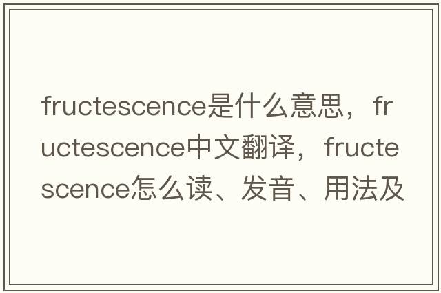 fructescence是什么意思，fructescence中文翻译，fructescence怎么读、发音、用法及例句