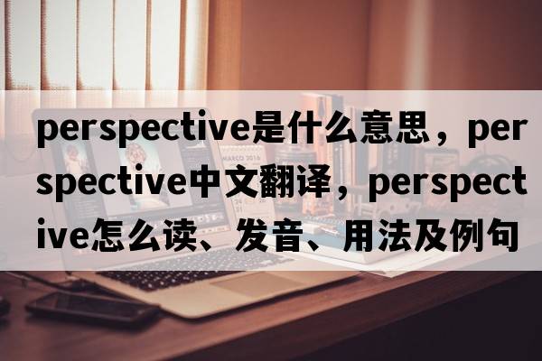 perspective是什么意思，perspective中文翻译，perspective怎么读、发音、用法及例句