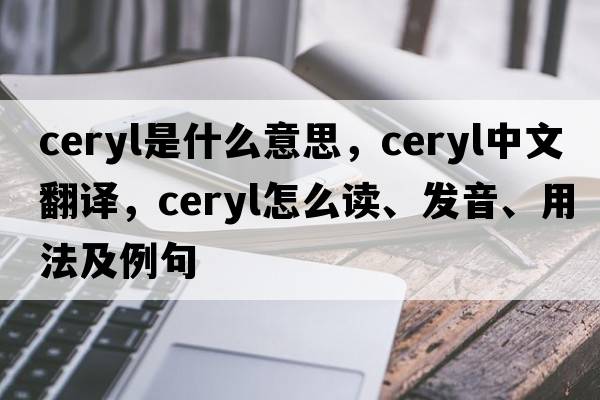 ceryl是什么意思，ceryl中文翻译，ceryl怎么读、发音、用法及例句