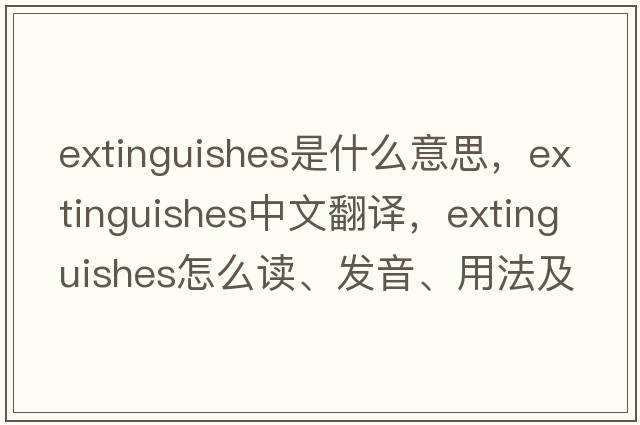 extinguishes是什么意思，extinguishes中文翻译，extinguishes怎么读、发音、用法及例句