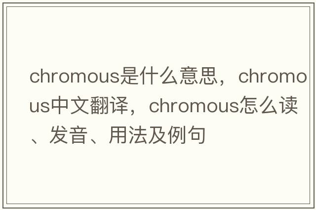 chromous是什么意思，chromous中文翻译，chromous怎么读、发音、用法及例句