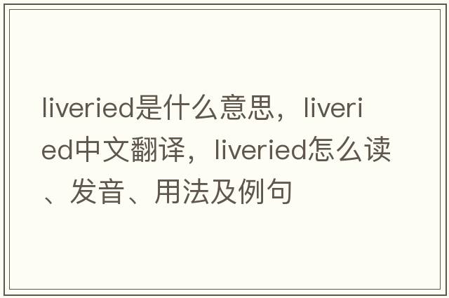 liveried是什么意思，liveried中文翻译，liveried怎么读、发音、用法及例句