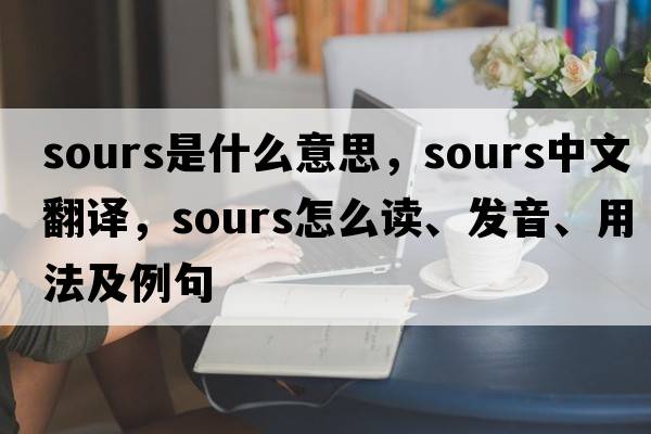 sours是什么意思，sours中文翻译，sours怎么读、发音、用法及例句