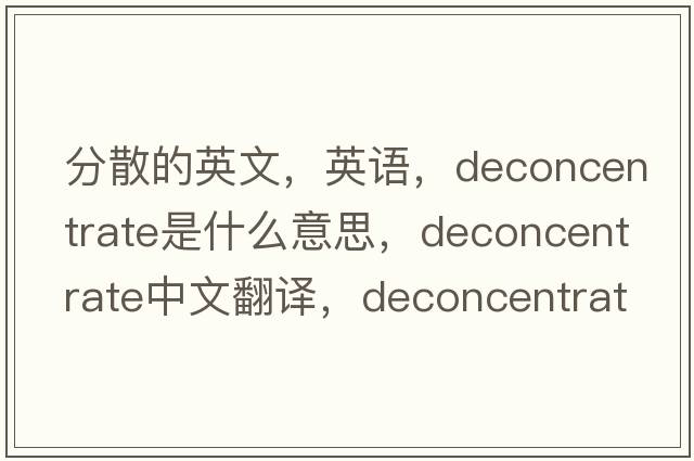 分散的英文，英语，deconcentrate是什么意思，deconcentrate中文翻译，deconcentrate怎么读、发音、用法及例句