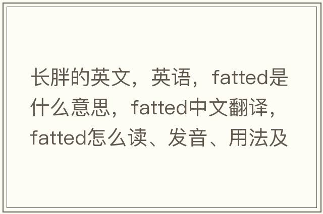 长胖的英文，英语，fatted是什么意思，fatted中文翻译，fatted怎么读、发音、用法及例句